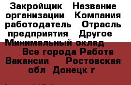 Закройщик › Название организации ­ Компания-работодатель › Отрасль предприятия ­ Другое › Минимальный оклад ­ 8 000 - Все города Работа » Вакансии   . Ростовская обл.,Донецк г.